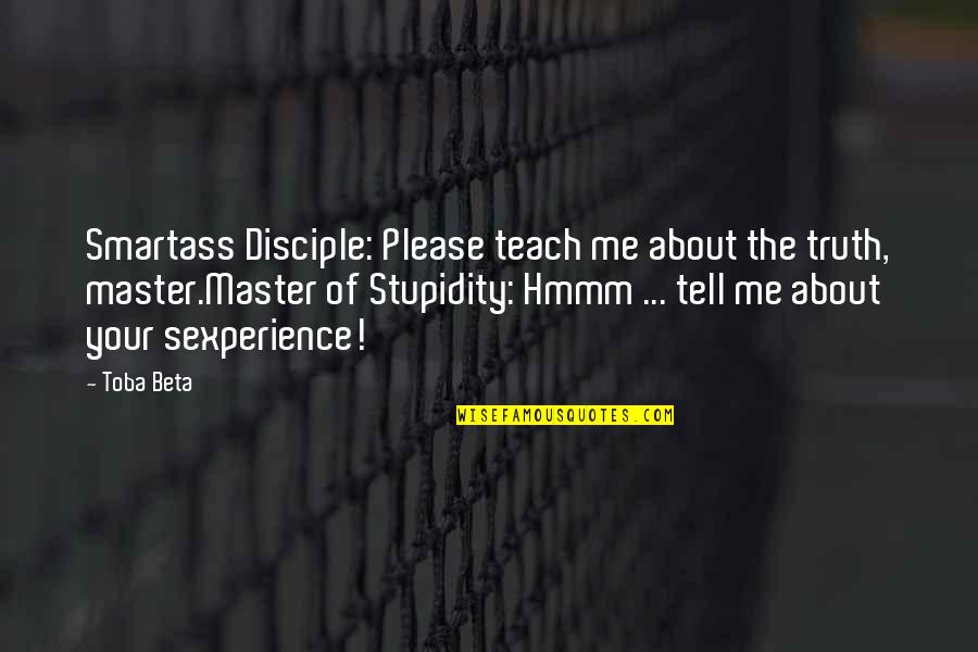 Truth About Me Quotes By Toba Beta: Smartass Disciple: Please teach me about the truth,