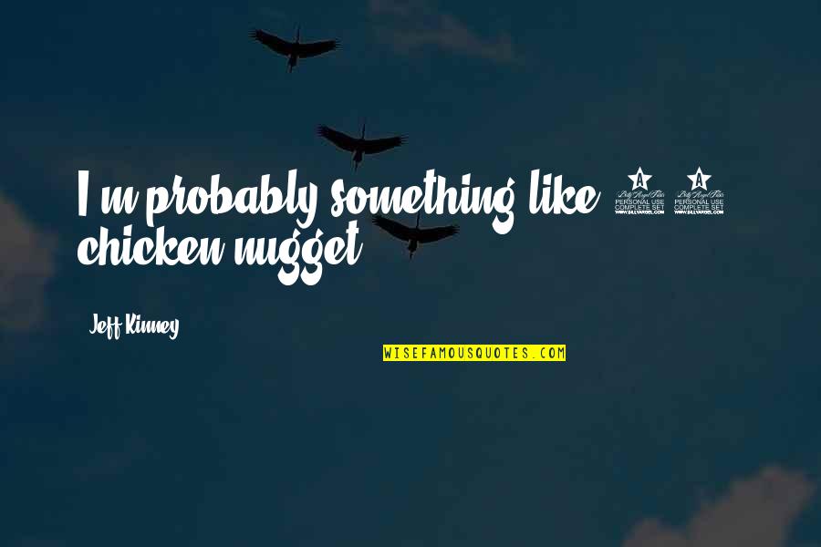 Truth About Reality Quotes By Jeff Kinney: I'm probably something like 95% chicken nugget