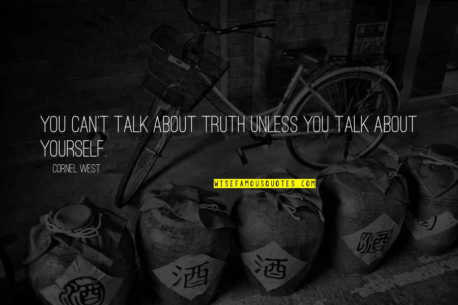 Truth About Yourself Quotes By Cornel West: You can't talk about truth unless you talk
