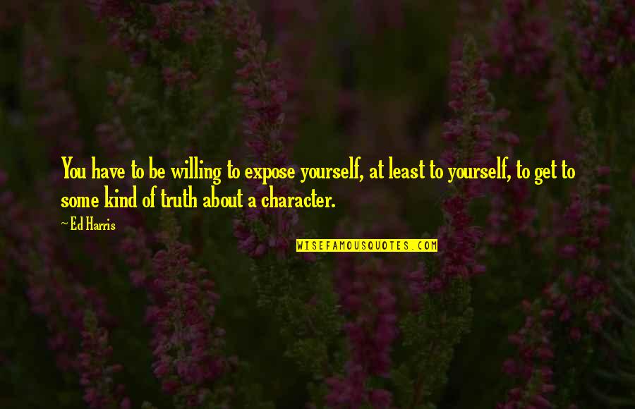 Truth About Yourself Quotes By Ed Harris: You have to be willing to expose yourself,