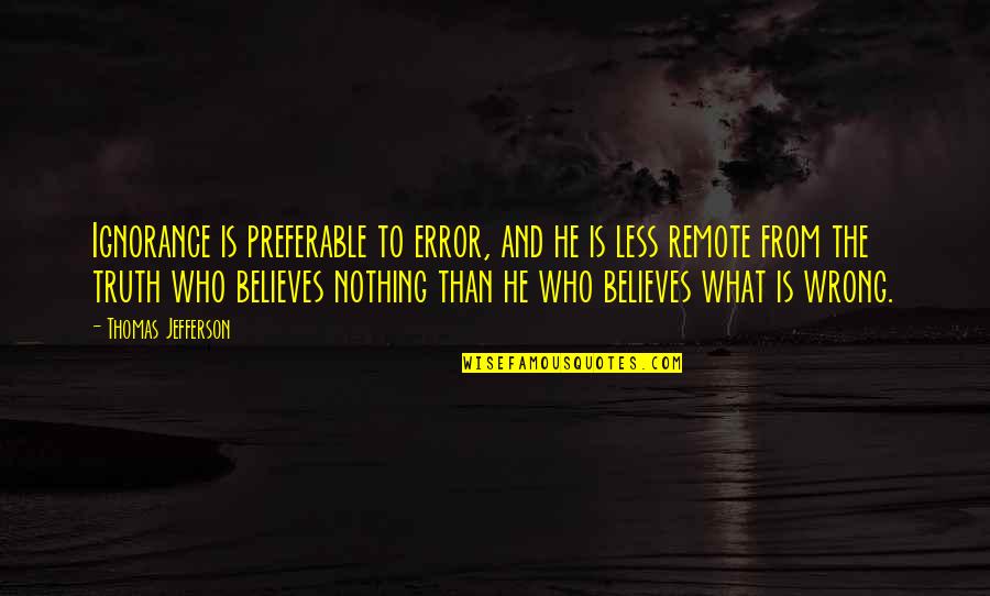 Truth And Belief Quotes By Thomas Jefferson: Ignorance is preferable to error, and he is