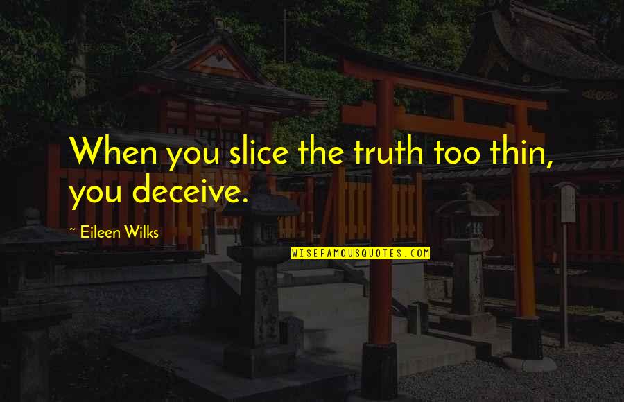 Truth And Deception Quotes By Eileen Wilks: When you slice the truth too thin, you
