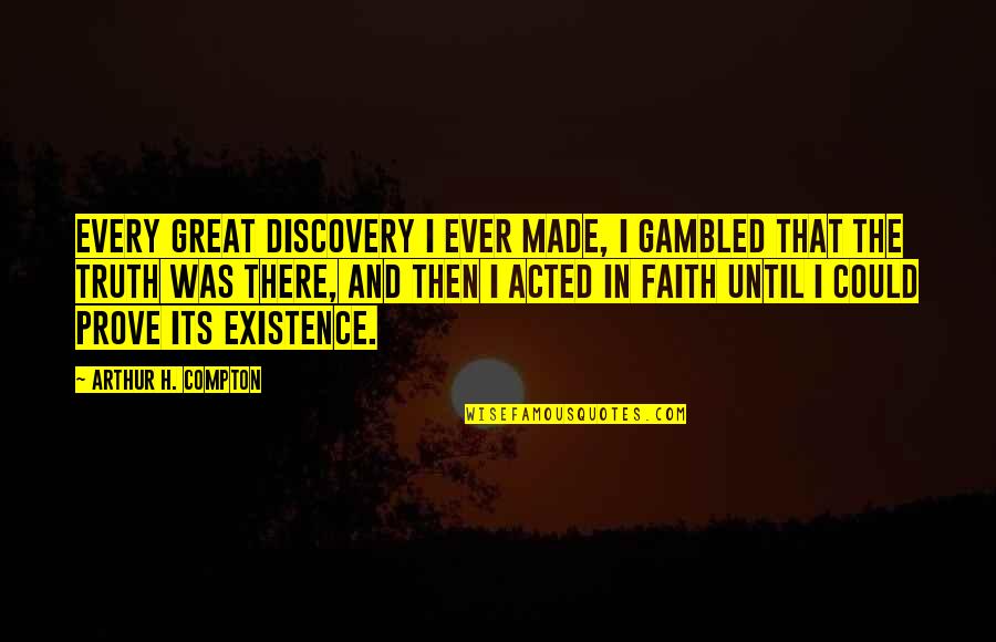 Truth And Faith Quotes By Arthur H. Compton: Every great discovery I ever made, I gambled Truth And Faith Quotes By Arthur H. Compton: Every great discovery I ever made, I gambled