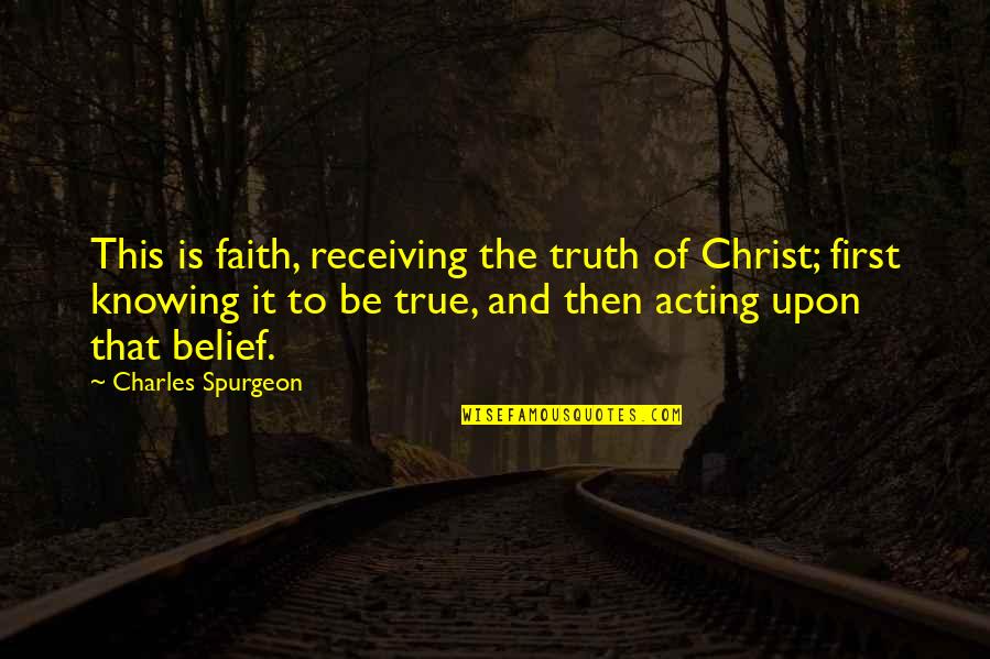 Truth And Faith Quotes By Charles Spurgeon: This is faith, receiving the truth of Christ; Truth And Faith Quotes By Charles Spurgeon: This is faith, receiving the truth of Christ;