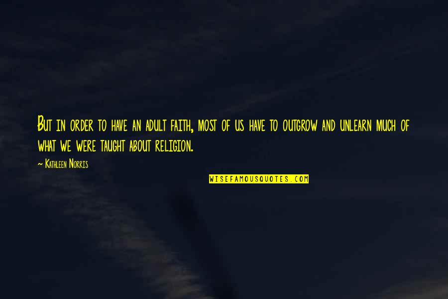 Truth And Faith Quotes By Kathleen Norris: But in order to have an adult faith, Truth And Faith Quotes By Kathleen Norris: But in order to have an adult faith,