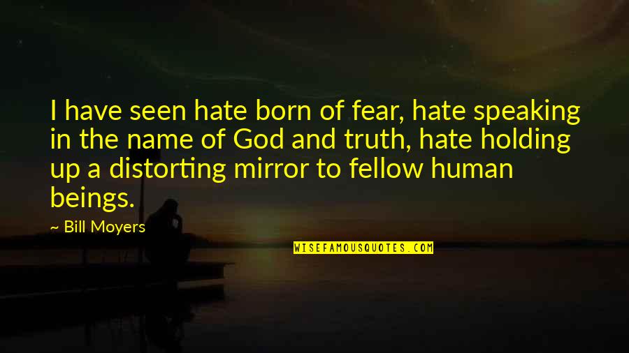 Truth And Fear Quotes By Bill Moyers: I have seen hate born of fear, hate