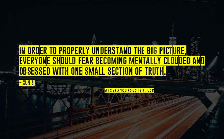 Truth And Fear Quotes By Xun Zi: In order to properly understand the big picture,