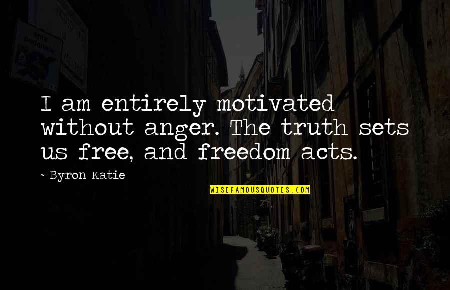 Truth And Freedom Quotes By Byron Katie: I am entirely motivated without anger. The truth