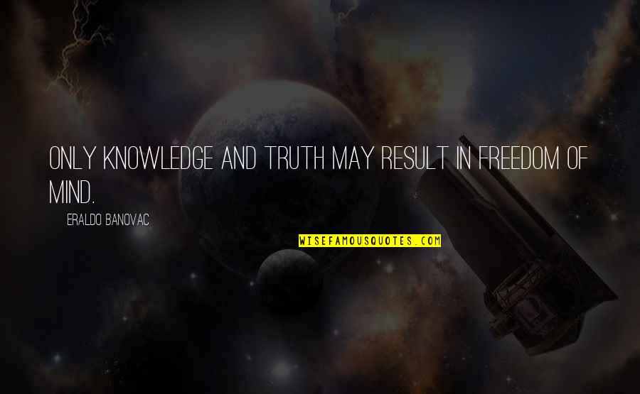 Truth And Freedom Quotes By Eraldo Banovac: Only knowledge and truth may result in freedom