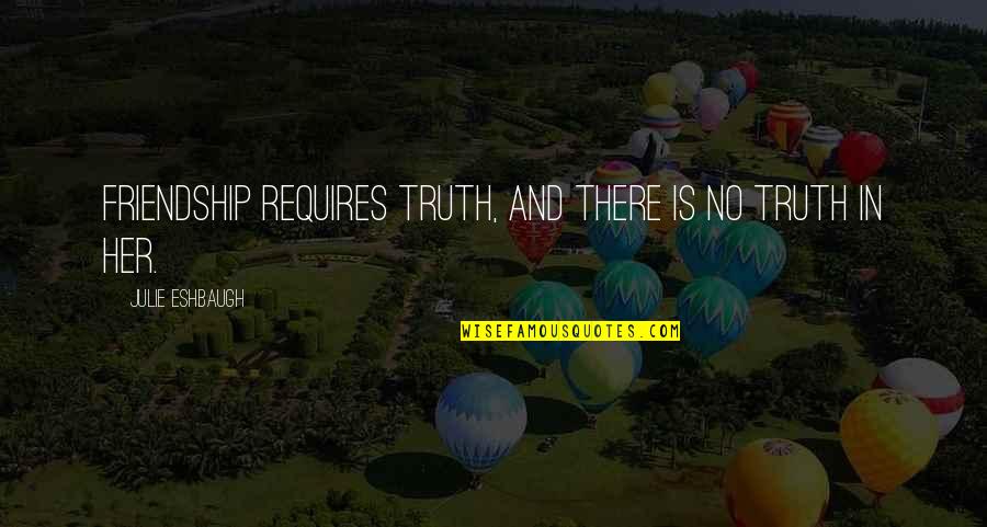 Truth And Friendship Quotes By Julie Eshbaugh: Friendship requires truth, and there is no truth Truth And Friendship Quotes By Julie Eshbaugh: Friendship requires truth, and there is no truth