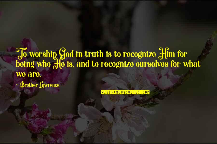 Truth And God Quotes By Brother Lawrence: To worship God in truth is to recognize