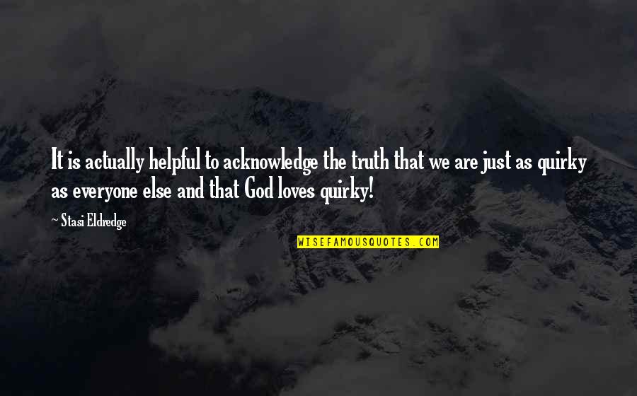 Truth And God Quotes By Stasi Eldredge: It is actually helpful to acknowledge the truth