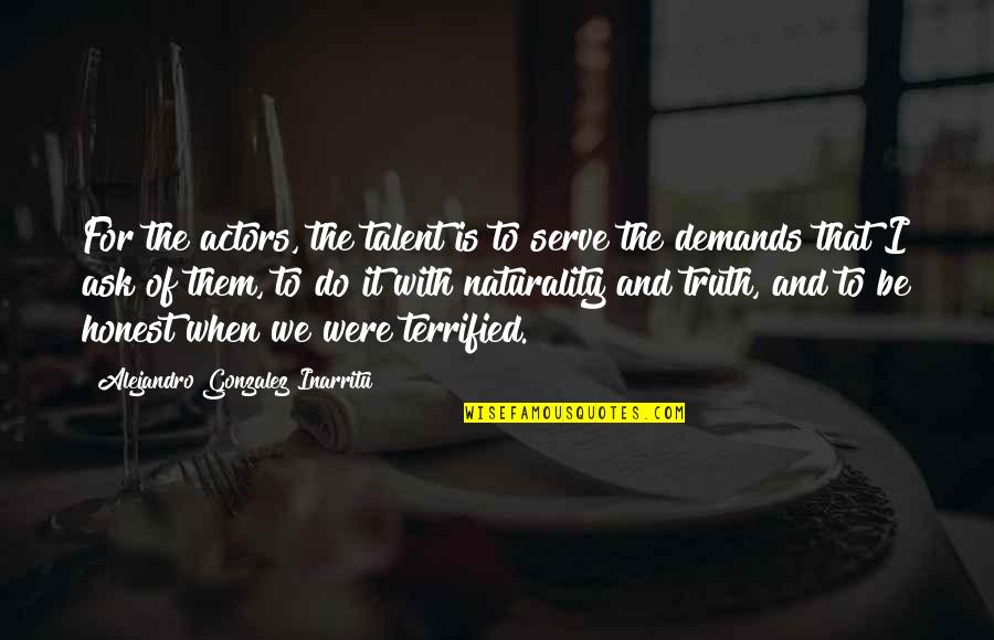 Truth And Honest Quotes By Alejandro Gonzalez Inarritu: For the actors, the talent is to serve Truth And Honest Quotes By Alejandro Gonzalez Inarritu: For the actors, the talent is to serve