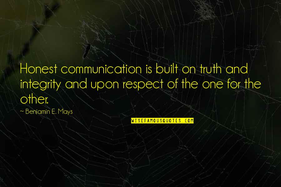 Truth And Honest Quotes By Benjamin E. Mays: Honest communication is built on truth and integrity Truth And Honest Quotes By Benjamin E. Mays: Honest communication is built on truth and integrity