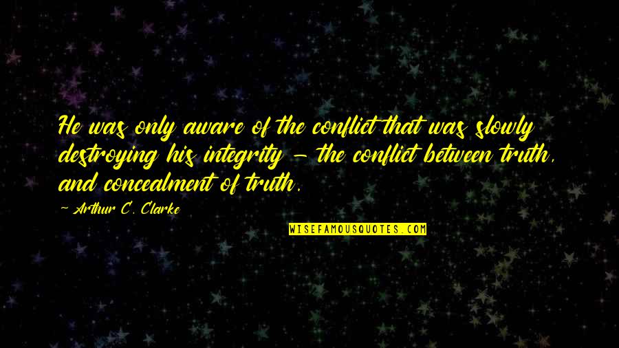 Truth And Integrity Quotes By Arthur C. Clarke: He was only aware of the conflict that Truth And Integrity Quotes By Arthur C. Clarke: He was only aware of the conflict that