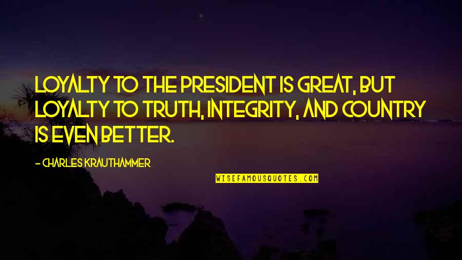 Truth And Integrity Quotes By Charles Krauthammer: Loyalty to the President is great, but loyalty