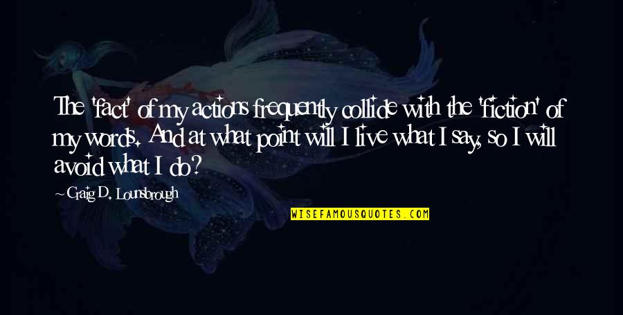 Truth And Integrity Quotes By Craig D. Lounsbrough: The 'fact' of my actions frequently collide with