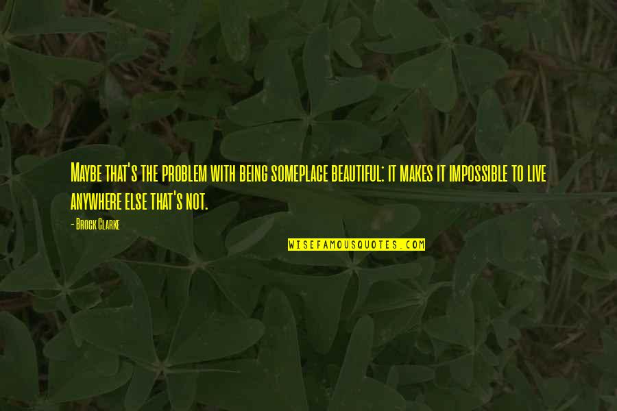 Truth And Lies In Relationship Quotes By Brock Clarke: Maybe that's the problem with being someplace beautiful: Truth And Lies In Relationship Quotes By Brock Clarke: Maybe that's the problem with being someplace beautiful: