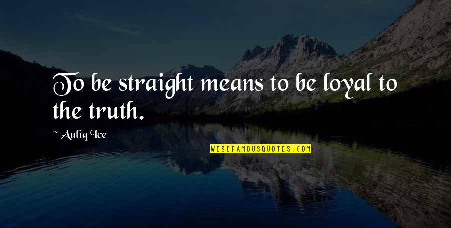 Truth And Lies Quotes By Auliq Ice: To be straight means to be loyal to