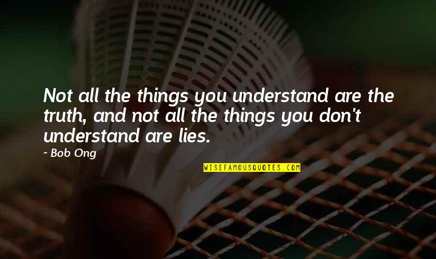 Truth And Lies Quotes By Bob Ong: Not all the things you understand are the