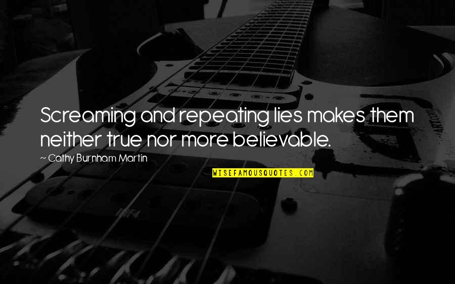 Truth And Lies Quotes By Cathy Burnham Martin: Screaming and repeating lies makes them neither true