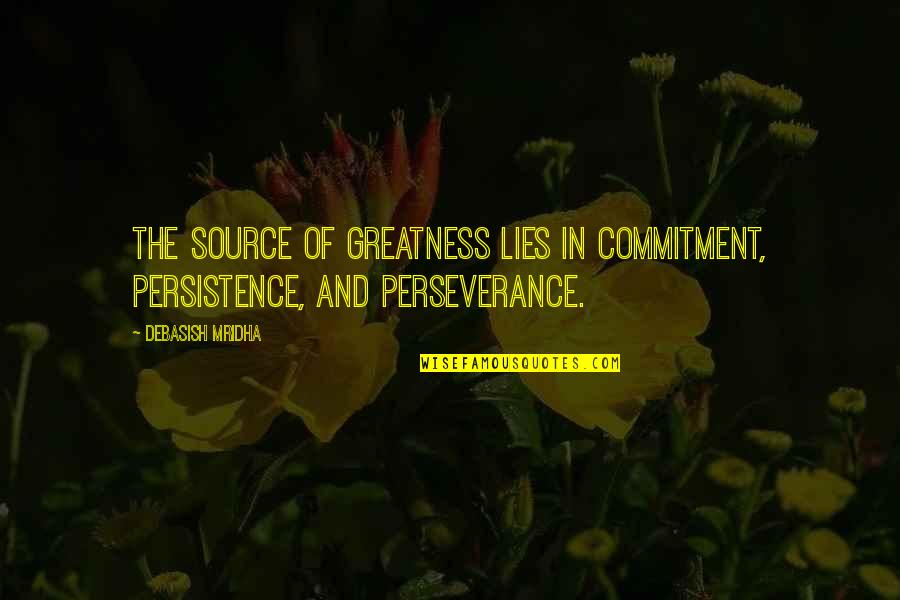 Truth And Lies Quotes By Debasish Mridha: The source of greatness lies in commitment, persistence,