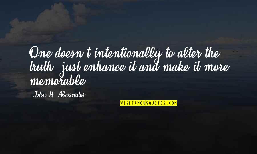 Truth And Lies Quotes By John H. Alexander: One doesn't intentionally to alter the truth, just