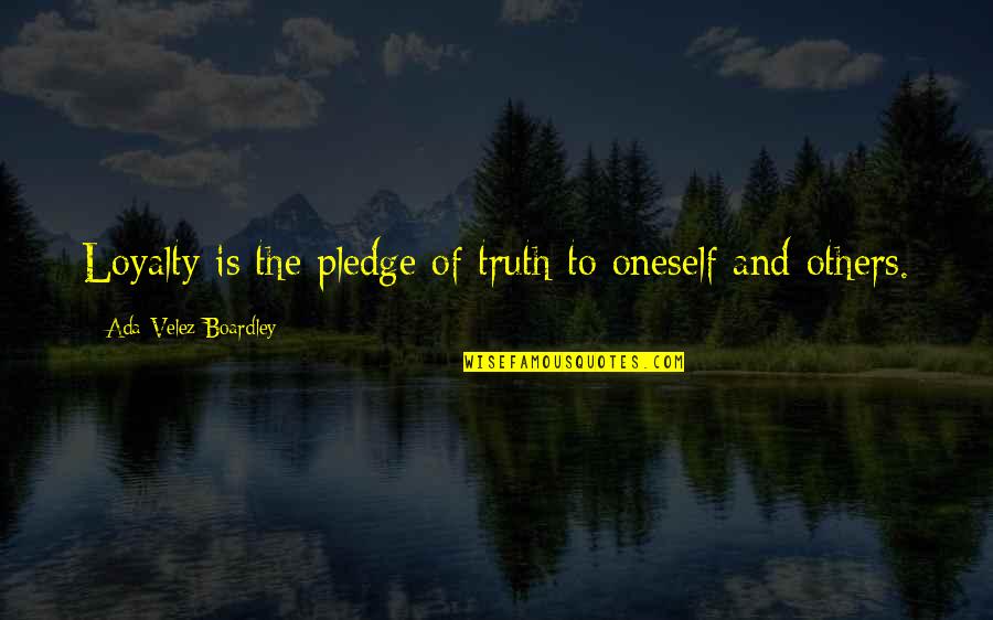 Truth And Loyalty Quotes By Ada Velez-Boardley: Loyalty is the pledge of truth to oneself