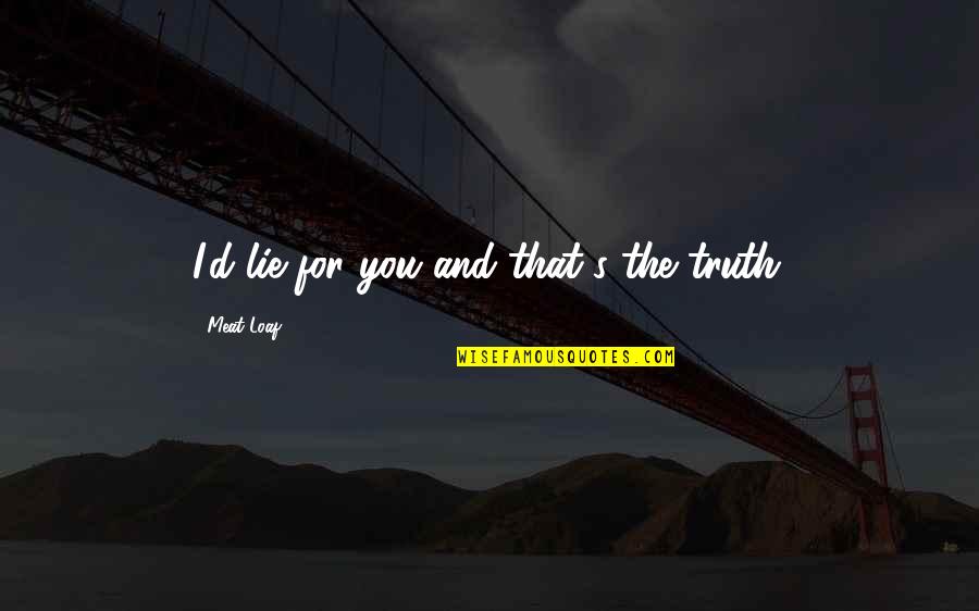 Truth And Lying Quotes By Meat Loaf: I'd lie for you and that's the truth.