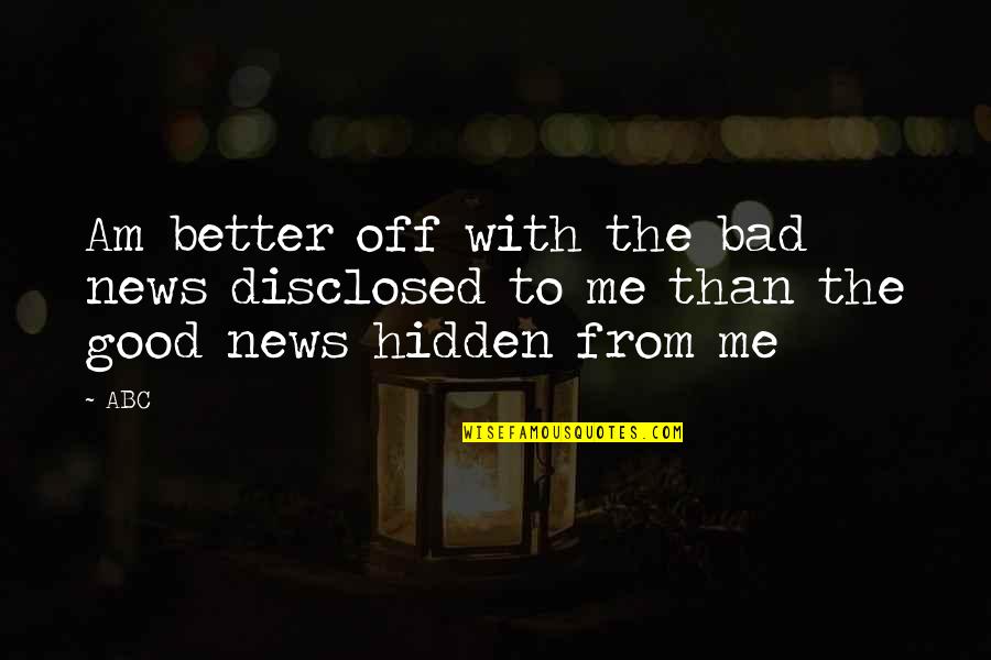 Truth And Patience Quotes By ABC: Am better off with the bad news disclosed
