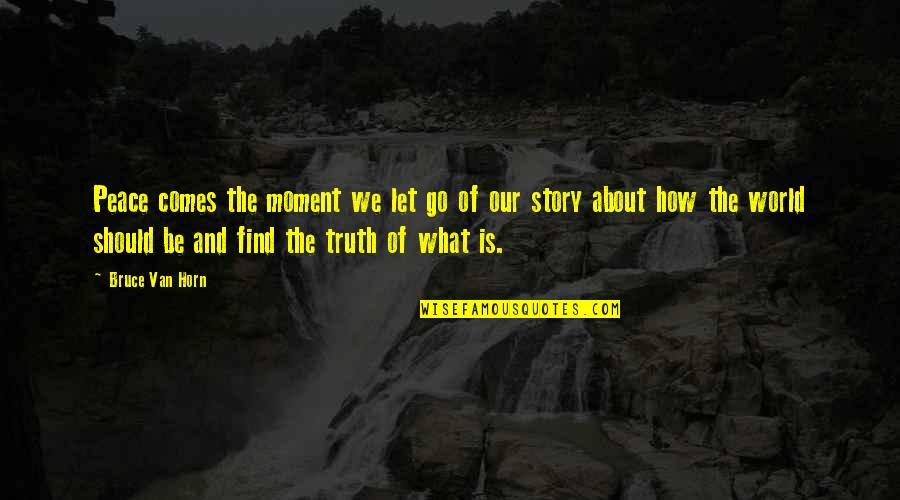 Truth And Peace Quotes By Bruce Van Horn: Peace comes the moment we let go of Truth And Peace Quotes By Bruce Van Horn: Peace comes the moment we let go of
