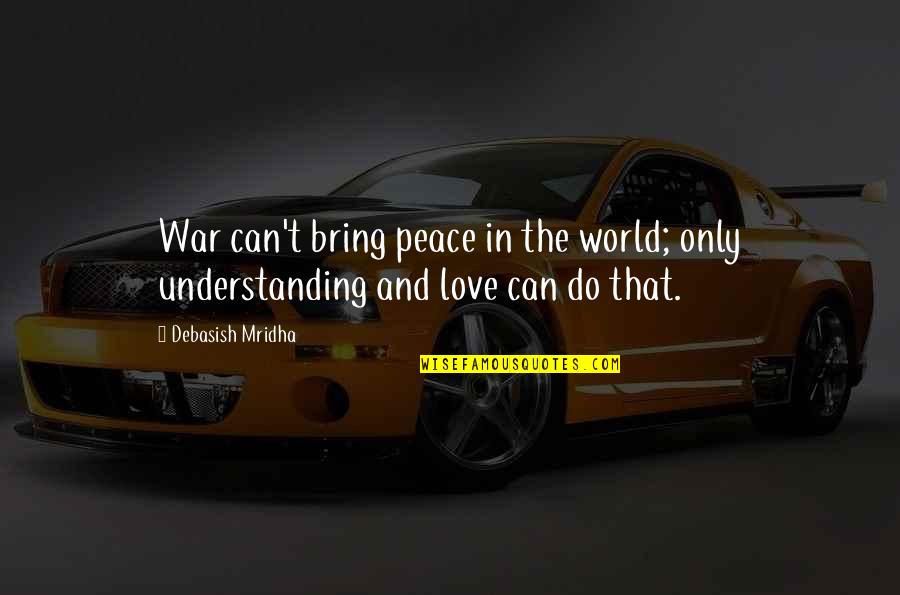 Truth And Peace Quotes By Debasish Mridha: War can't bring peace in the world; only