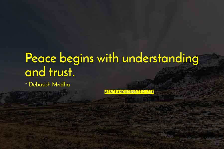 Truth And Peace Quotes By Debasish Mridha: Peace begins with understanding and trust. Truth And Peace Quotes By Debasish Mridha: Peace begins with understanding and trust.