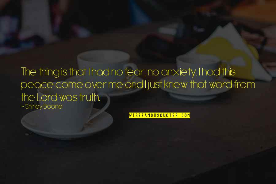 Truth And Peace Quotes By Shirley Boone: The thing is that I had no fear; Truth And Peace Quotes By Shirley Boone: The thing is that I had no fear;