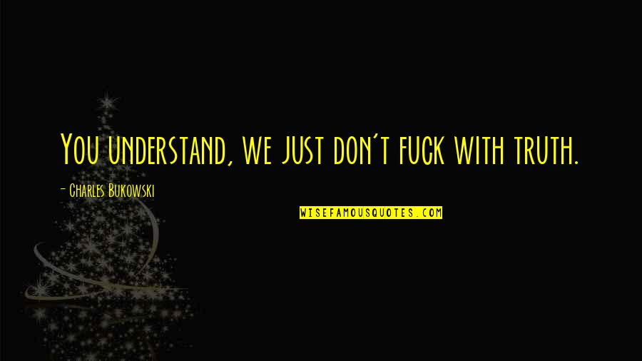 Truth And Perspective Quotes By Charles Bukowski: You understand, we just don't fuck with truth.