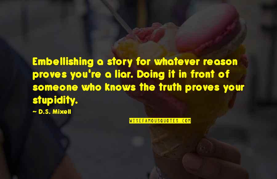 Truth And Proof Quotes By D.S. Mixell: Embellishing a story for whatever reason proves you're