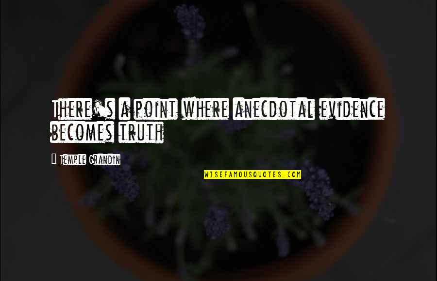 Truth And Proof Quotes By Temple Grandin: There's a point where anecdotal evidence becomes truth