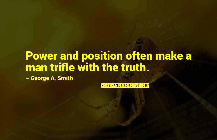 Truth And Quotes By George A. Smith: Power and position often make a man trifle