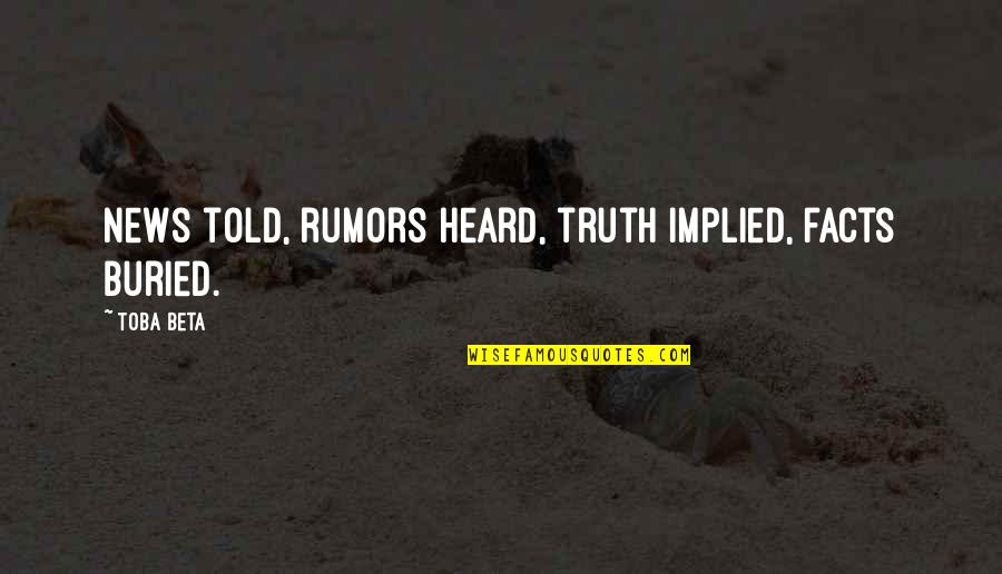 Truth And Rumors Quotes By Toba Beta: News told, rumors heard, truth implied, facts buried.