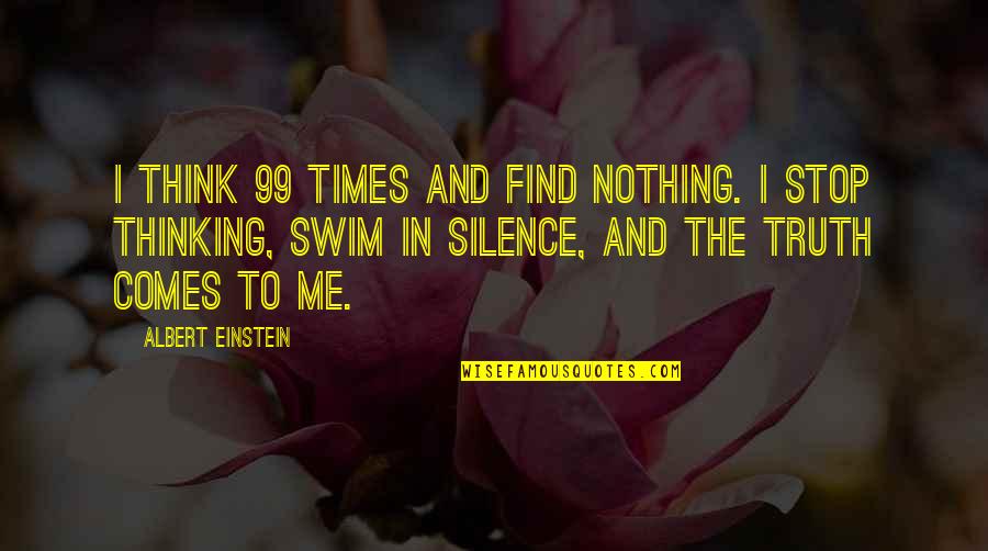 Truth And Silence Quotes By Albert Einstein: I think 99 times and find nothing. I