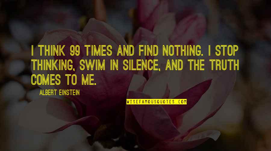 Truth And Silence Quotes By Albert Einstein: I think 99 times and find nothing. I Truth And Silence Quotes By Albert Einstein: I think 99 times and find nothing. I