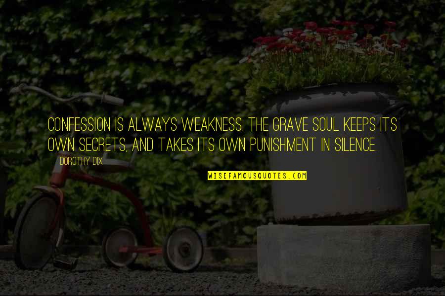 Truth And Silence Quotes By Dorothy Dix: Confession is always weakness. The grave soul keeps Truth And Silence Quotes By Dorothy Dix: Confession is always weakness. The grave soul keeps