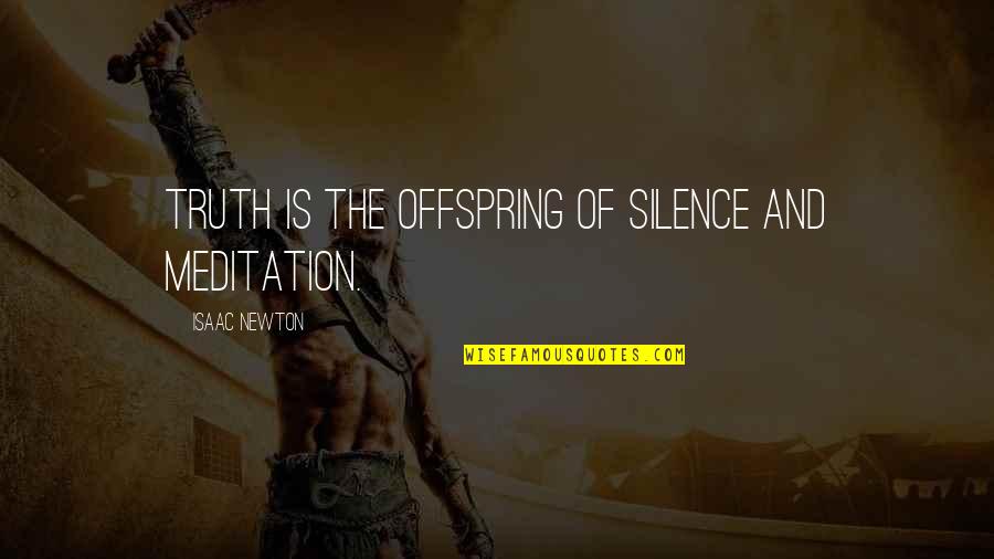 Truth And Silence Quotes By Isaac Newton: Truth is the offspring of silence and meditation.