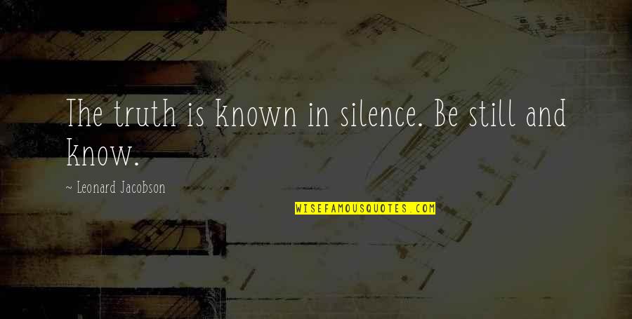 Truth And Silence Quotes By Leonard Jacobson: The truth is known in silence. Be still Truth And Silence Quotes By Leonard Jacobson: The truth is known in silence. Be still