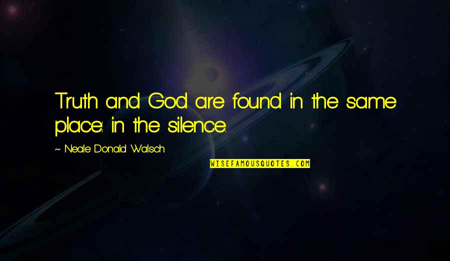 Truth And Silence Quotes By Neale Donald Walsch: Truth and God are found in the same Truth And Silence Quotes By Neale Donald Walsch: Truth and God are found in the same