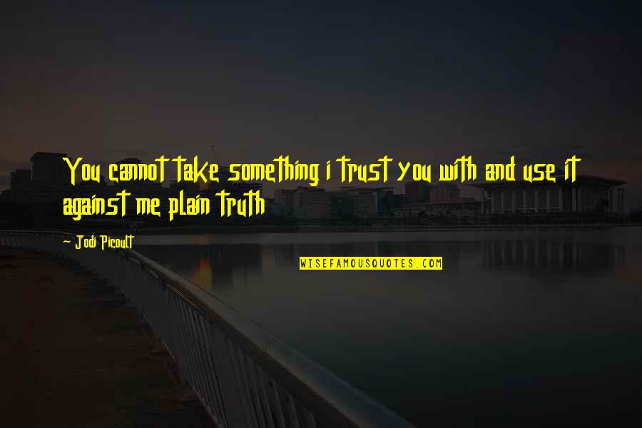 Truth And Trust Quotes By Jodi Picoult: You cannot take something i trust you with