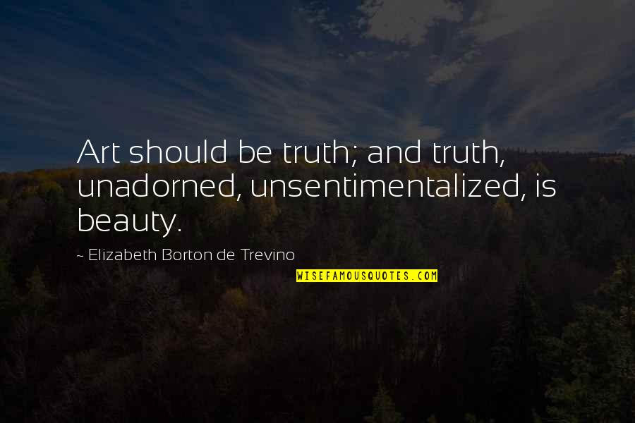 Truth Art Quotes By Elizabeth Borton De Trevino: Art should be truth; and truth, unadorned, unsentimentalized,