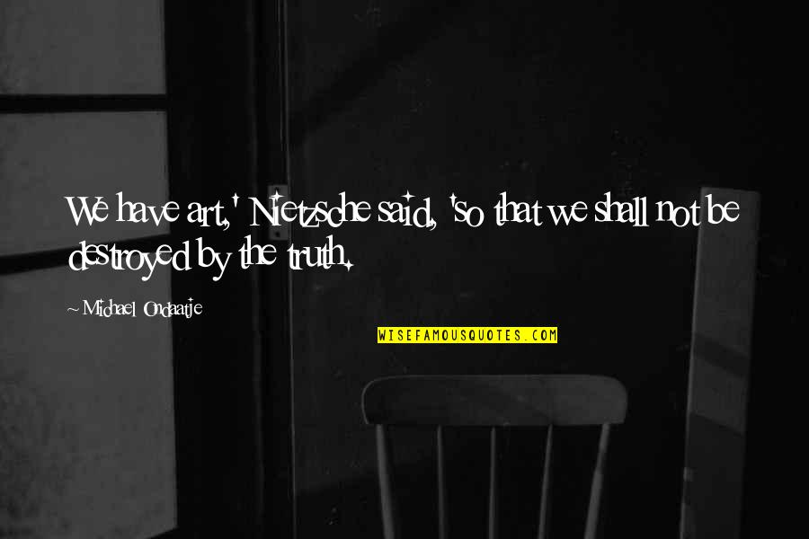 Truth Art Quotes By Michael Ondaatje: We have art,' Nietzsche said, 'so that we