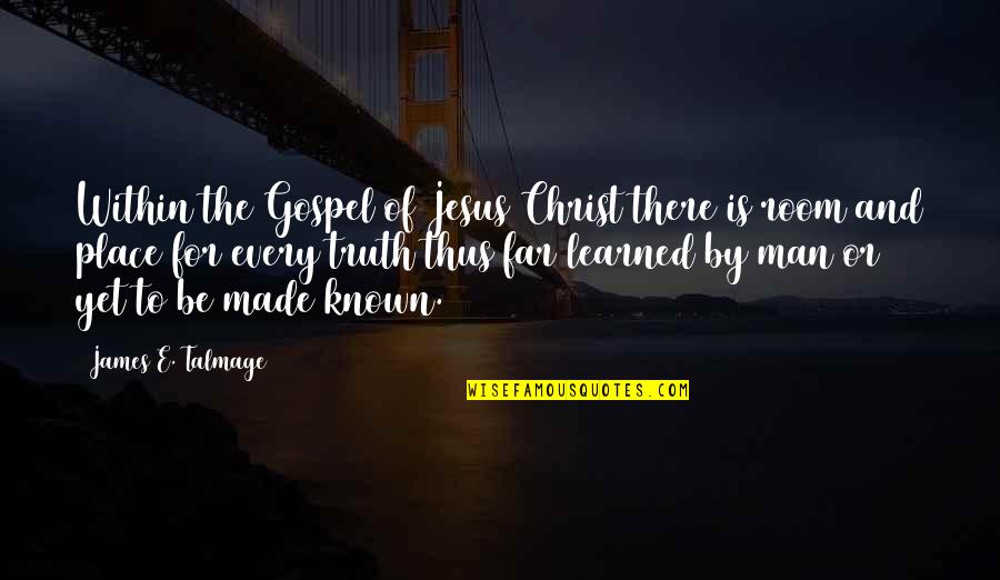 Truth Be Known Quotes By James E. Talmage: Within the Gospel of Jesus Christ there is
