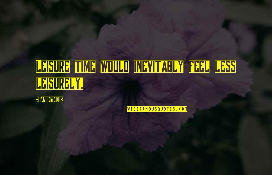 Truth Be Told I Miss You Quotes By Anonymous: Leisure time would inevitably feel less leisurely,